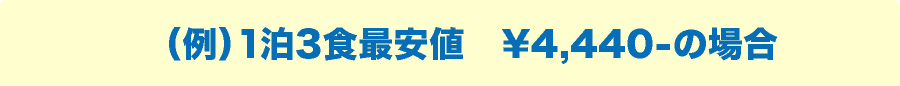 （例）1泊3食最安値　¥4,440-の場合